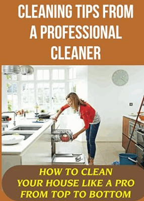 Cleaning Tips From A Professional Cleaner: How to Clean Your House Like a Pro from Top to Bottom